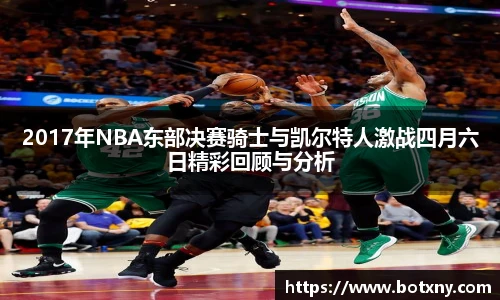 2017年NBA东部决赛骑士与凯尔特人激战四月六日精彩回顾与分析
