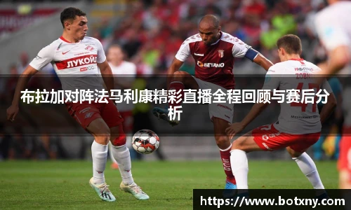 布拉加对阵法马利康精彩直播全程回顾与赛后分析