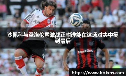 沙佩科与圣洛伦索激战正酣谁能在这场对决中笑到最后