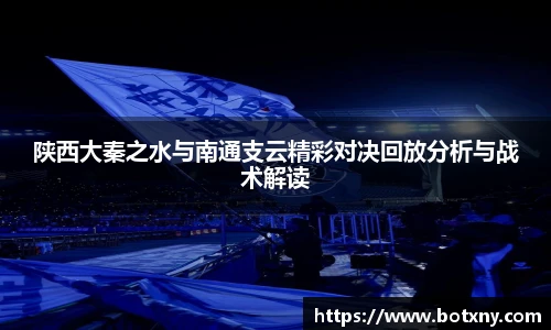 陕西大秦之水与南通支云精彩对决回放分析与战术解读